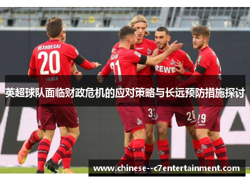 英超球队面临财政危机的应对策略与长远预防措施探讨 英超球队面临财政危机的应对策略与长远预防措施探讨