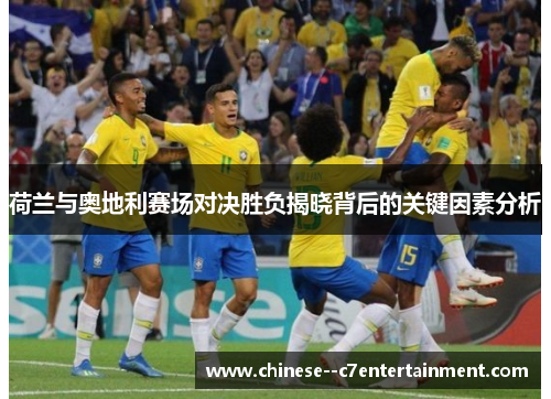 荷兰与奥地利赛场对决胜负揭晓背后的关键因素分析 荷兰与奥地利赛场对决胜负揭晓背后的关键因素分析