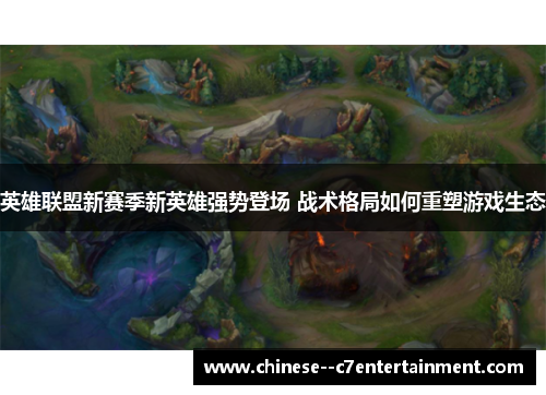英雄联盟新赛季新英雄强势登场 战术格局如何重塑游戏生态 英雄联盟新赛季新英雄强势登场 战术格局如何重塑游戏生态