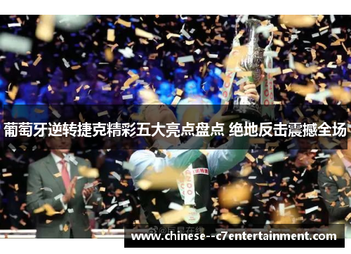 葡萄牙逆转捷克精彩五大亮点盘点 绝地反击震撼全场 葡萄牙逆转捷克精彩五大亮点盘点 绝地反击震撼全场