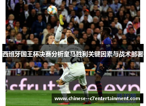 西班牙国王杯决赛分析皇马胜利关键因素与战术部署 西班牙国王杯决赛分析皇马胜利关键因素与战术部署