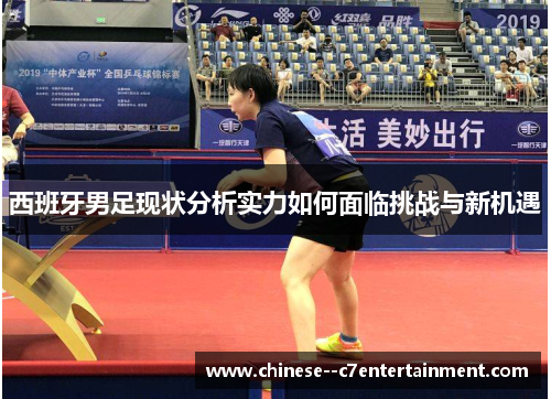 西班牙男足现状分析实力如何面临挑战与新机遇 西班牙男足现状分析实力如何面临挑战与新机遇