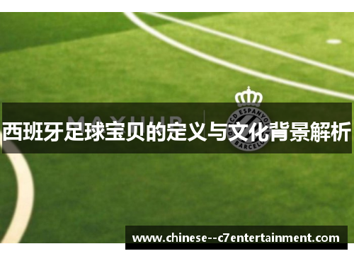 西班牙足球宝贝的定义与文化背景解析 西班牙足球宝贝的定义与文化背景解析