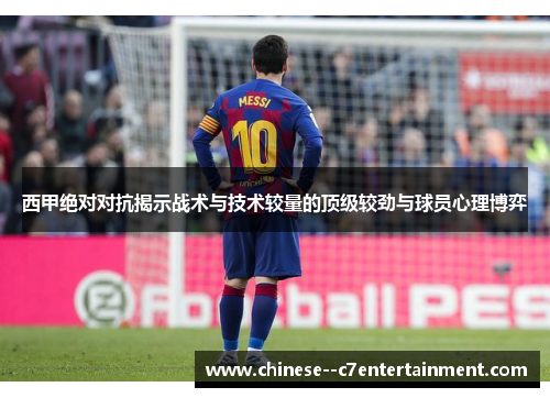 西甲绝对对抗揭示战术与技术较量的顶级较劲与球员心理博弈 西甲绝对对抗揭示战术与技术较量的顶级较劲与球员心理博弈