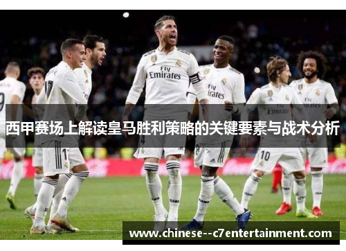 西甲赛场上解读皇马胜利策略的关键要素与战术分析 西甲赛场上解读皇马胜利策略的关键要素与战术分析