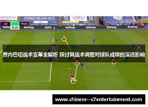 费内巴切战术变革全解析 探讨其战术调整对球队成绩的深远影响