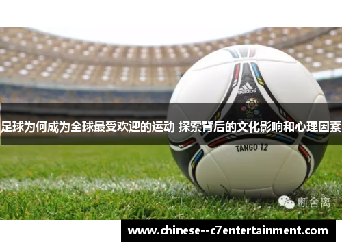 足球为何成为全球最受欢迎的运动 探索背后的文化影响和心理因素 足球为何成为全球最受欢迎的运动 探索背后的文化影响和心理因素