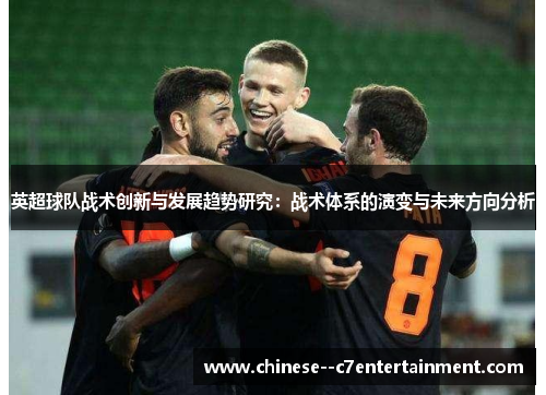 英超球队战术创新与发展趋势研究:战术体系的演变与未来方向分析 英超球队战术创新与发展趋势研究:战术体系的演变与未来方向分析