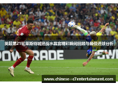 英超第21轮莱斯特城迎战水晶宫精彩瞬间回顾与最佳进球分析 英超第21轮莱斯特城迎战水晶宫精彩瞬间回顾与最佳进球分析