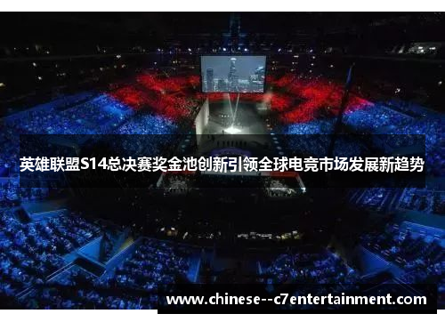 英雄联盟S14总决赛奖金池创新引领全球电竞市场发展新趋势 英雄联盟S14总决赛奖金池创新引领全球电竞市场发展新趋势