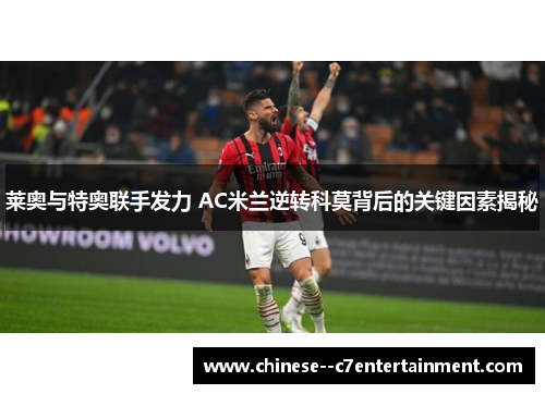 莱奥与特奥联手发力 AC米兰逆转科莫背后的关键因素揭秘 莱奥与特奥联手发力 AC米兰逆转科莫背后的关键因素揭秘