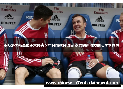 莱万多夫斯基携手支持青少年科技教育项目 激发创新潜力推动未来发展