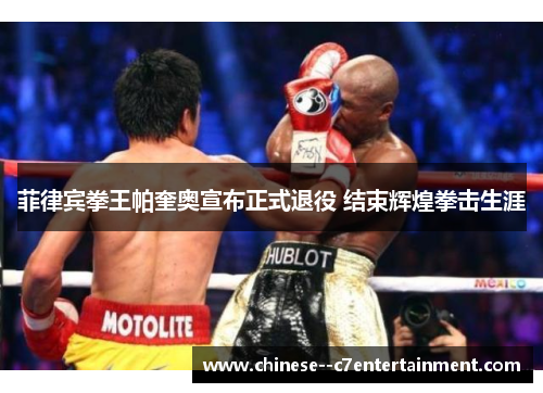 菲律宾拳王帕奎奥宣布正式退役 结束辉煌拳击生涯 菲律宾拳王帕奎奥宣布正式退役 结束辉煌拳击生涯