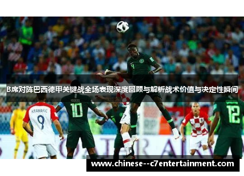 B席对阵巴西德甲关键战全场表现深度回顾与解析战术价值与决定性瞬间 B席对阵巴西德甲关键战全场表现深度回顾与解析战术价值与决定性瞬间