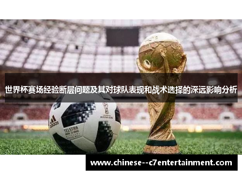 世界杯赛场经验断层问题及其对球队表现和战术选择的深远影响分析 世界杯赛场经验断层问题及其对球队表现和战术选择的深远影响分析
