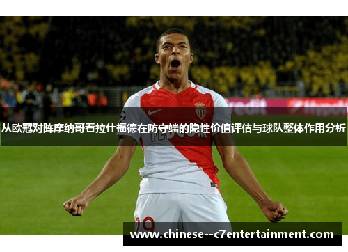 从欧冠对阵摩纳哥看拉什福德在防守端的隐性价值评估与球队整体作用分析