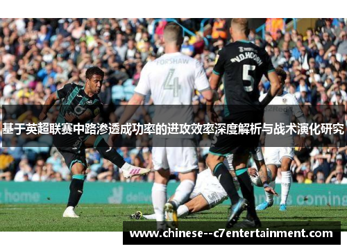 基于英超联赛中路渗透成功率的进攻效率深度解析与战术演化研究
