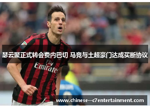 瑟云聚正式转会费内巴切 马竞与土超豪门达成买断协议