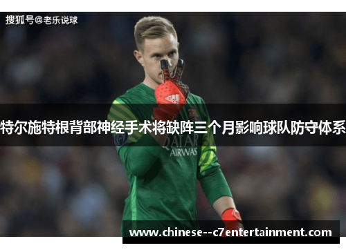 特尔施特根背部神经手术将缺阵三个月影响球队防守体系