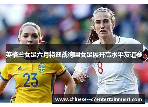 英格兰女足六月将迎战德国女足展开高水平友谊赛