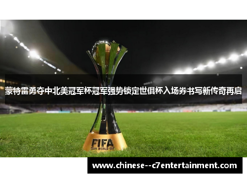 蒙特雷勇夺中北美冠军杯冠军强势锁定世俱杯入场券书写新传奇再启