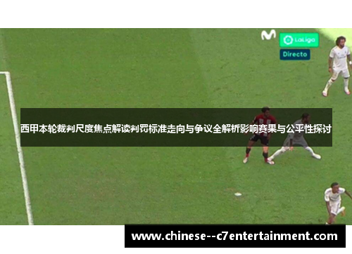 西甲本轮裁判尺度焦点解读判罚标准走向与争议全解析影响赛果与公平性探讨