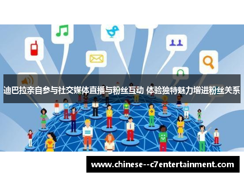 迪巴拉亲自参与社交媒体直播与粉丝互动 体验独特魅力增进粉丝关系