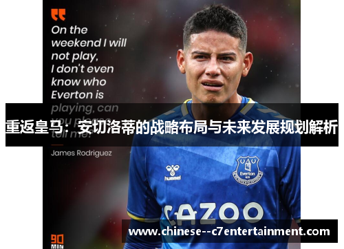 重返皇马：安切洛蒂的战略布局与未来发展规划解析