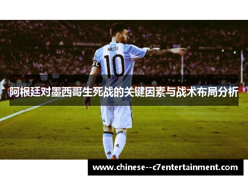 阿根廷对墨西哥生死战的关键因素与战术布局分析