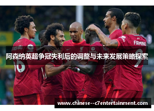 阿森纳英超争冠失利后的调整与未来发展策略探索